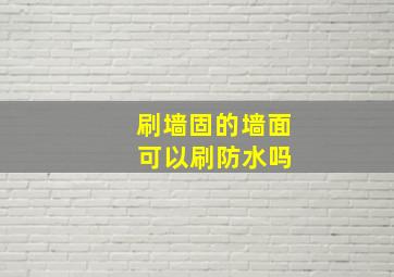 刷墙固的墙面 可以刷防水吗